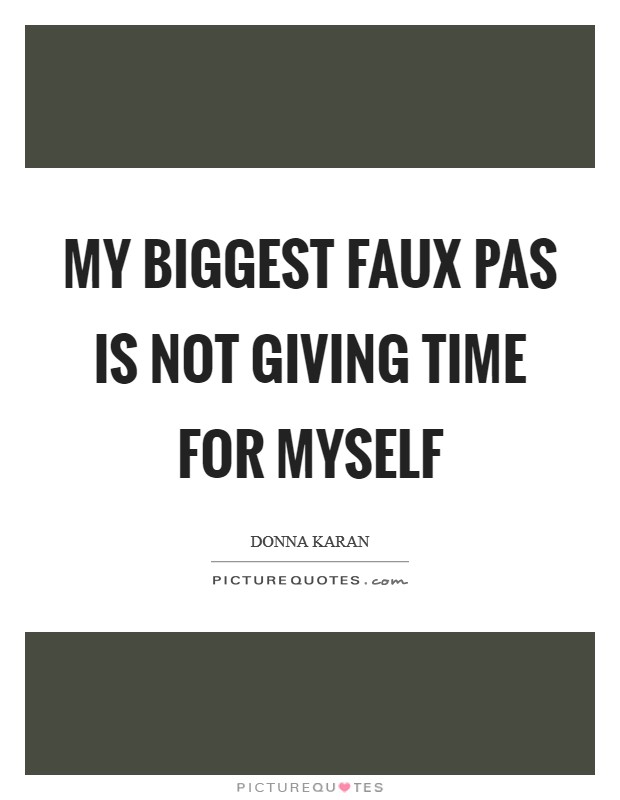My biggest faux pas is not giving time for myself Picture Quote #1
