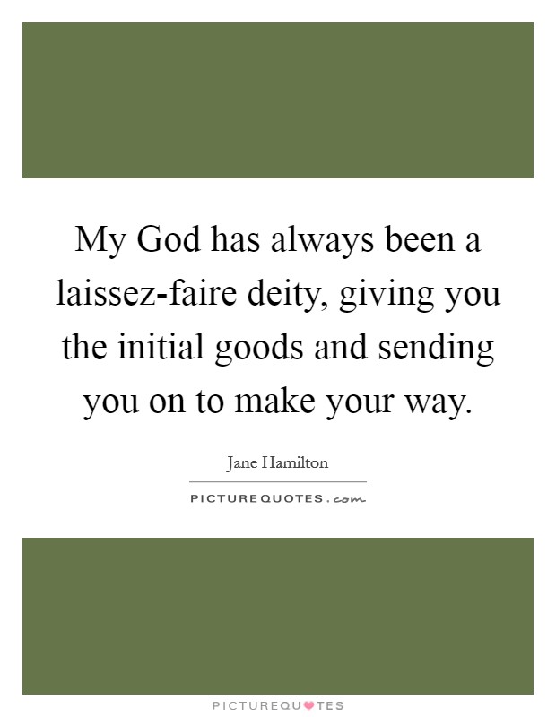 My God has always been a laissez-faire deity, giving you the initial goods and sending you on to make your way. Picture Quote #1