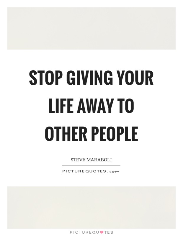 Stop giving your life away to other people Picture Quote #1
