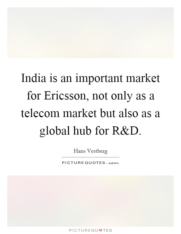 India is an important market for Ericsson, not only as a telecom market but also as a global hub for R Picture Quote #1