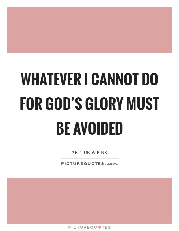 whatever-i-cannot-do-for-gods-glory-must-be-avoided-quote-1.jpg
