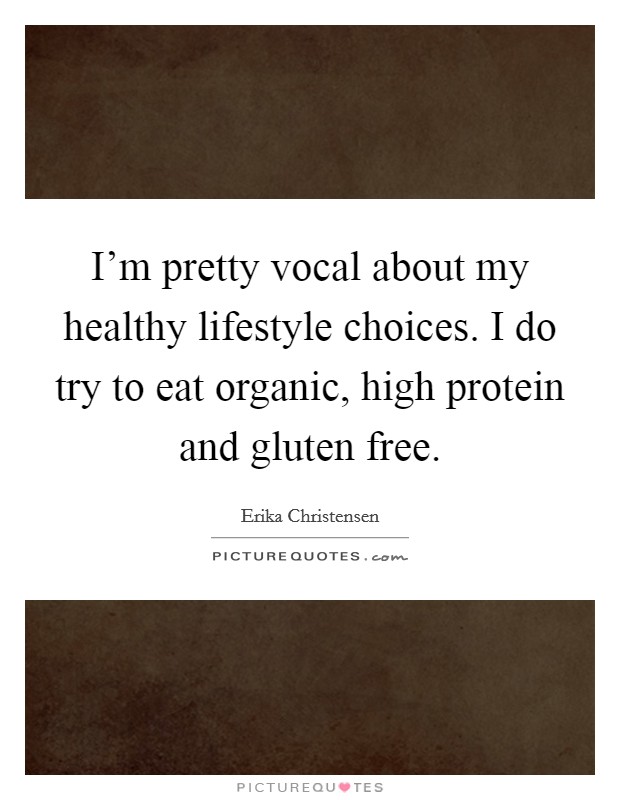 I'm pretty vocal about my healthy lifestyle choices. I do try to eat organic, high protein and gluten free. Picture Quote #1