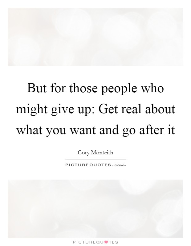 But for those people who might give up: Get real about what you want and go after it Picture Quote #1
