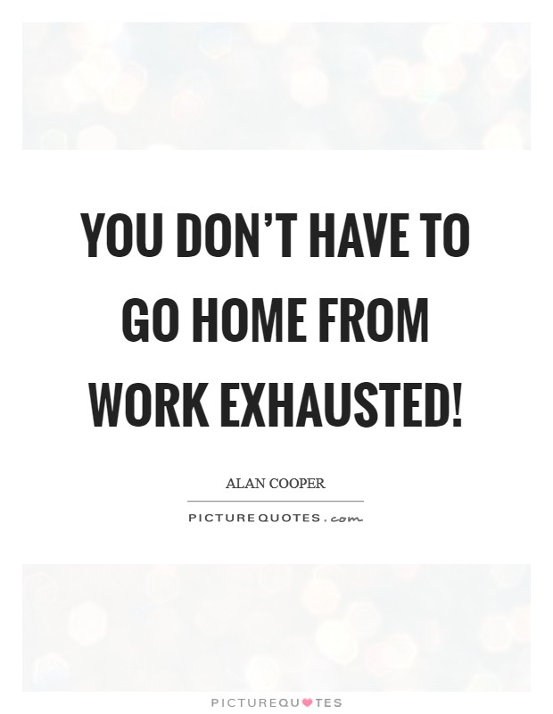 You Don’t Have to Go Home from Work Exhausted! Picture Quote #1