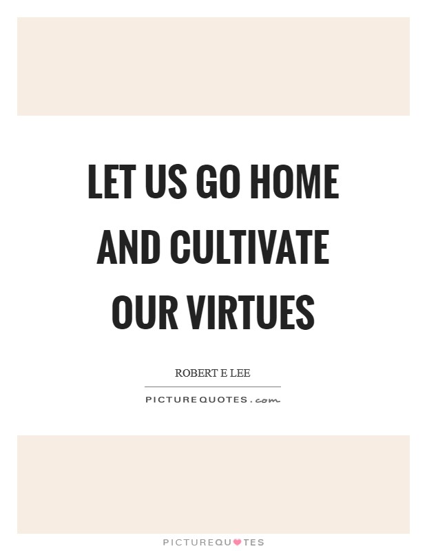 Let us go home and cultivate our virtues Picture Quote #1
