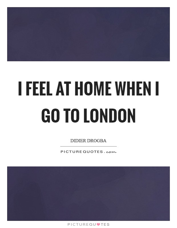 I feel at home when I go to London Picture Quote #1