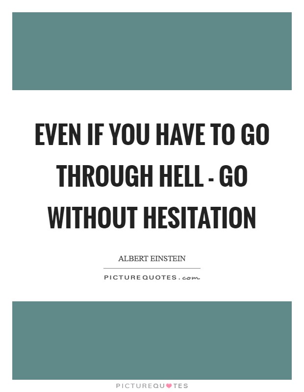 Even if you have to go through hell - go without hesitation Picture Quote #1