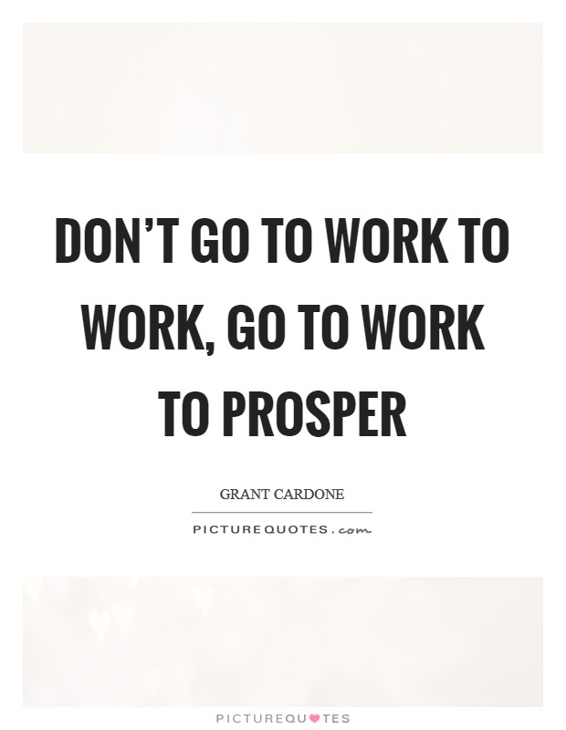 Don’t go to work to work, go to work to prosper Picture Quote #1