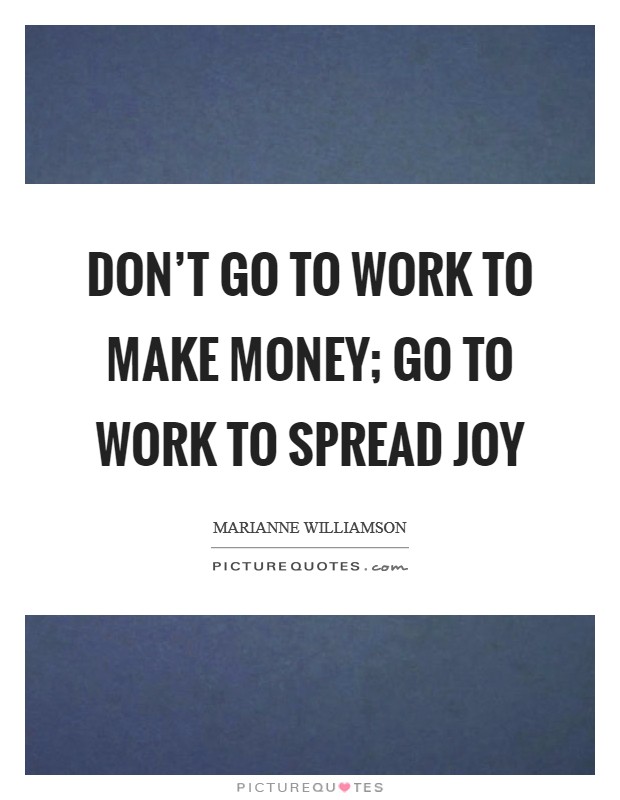 Don’t go to work to make money; go to work to spread joy Picture Quote #1