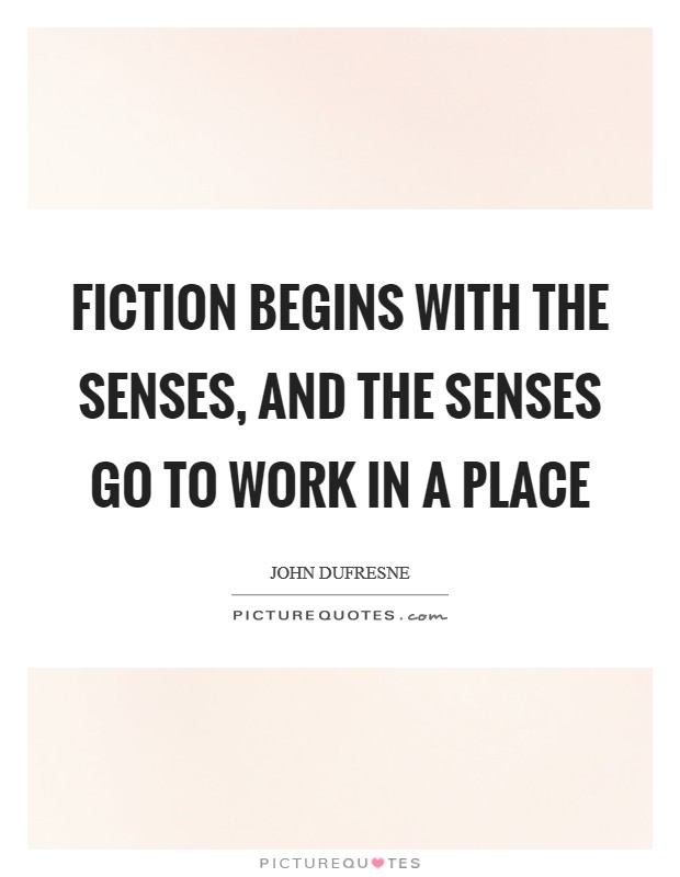 Fiction begins with the senses, and the senses go to work in a place Picture Quote #1