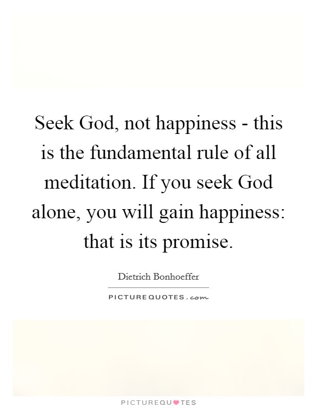 Seek God, not happiness - this is the fundamental rule of all meditation. If you seek God alone, you will gain happiness: that is its promise Picture Quote #1