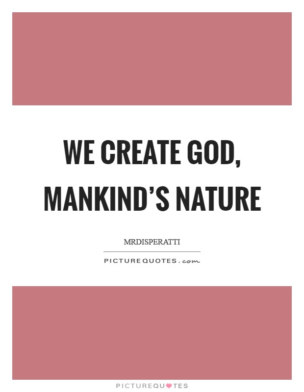 We Create God, Mankind’s Nature Picture Quote #1