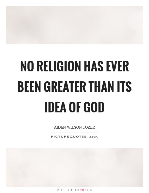 No religion has ever been greater than its idea of God Picture Quote #1