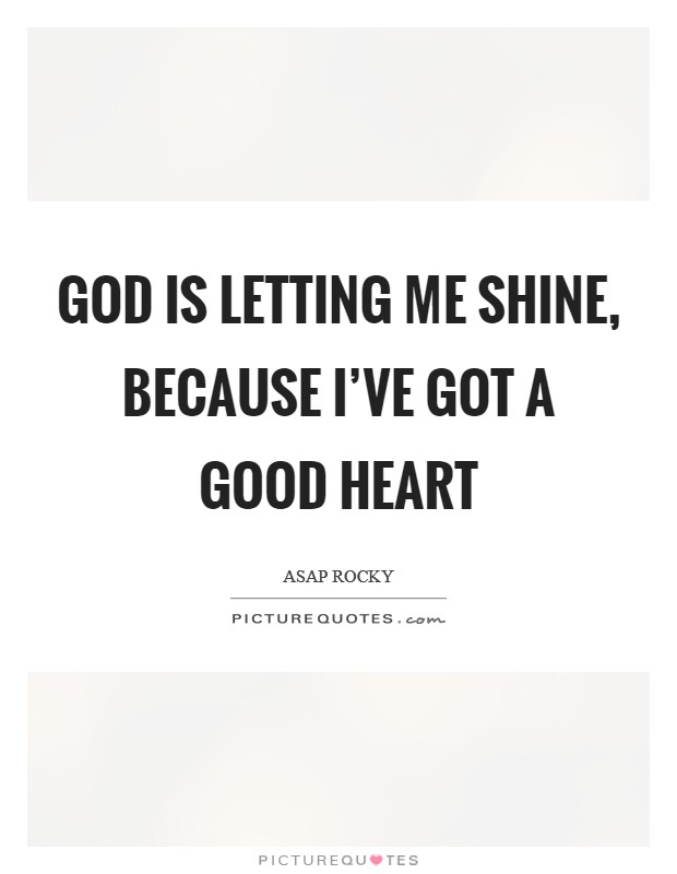 God is letting me shine, because I’ve got a good heart Picture Quote #1