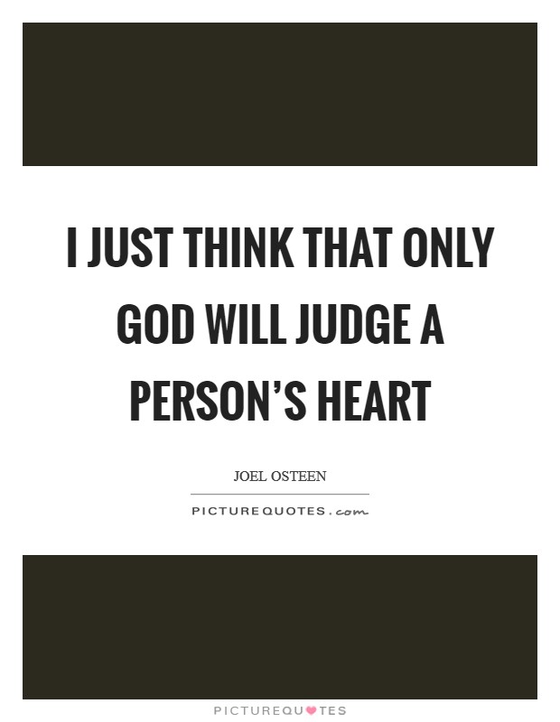 I just think that only God will judge a person’s heart Picture Quote #1