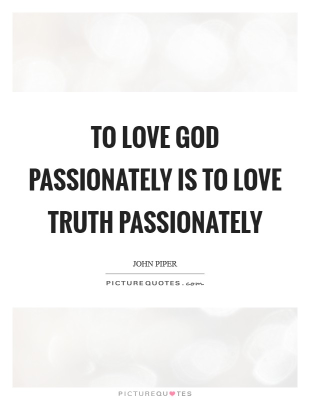 To love God passionately is to love truth passionately Picture Quote #1