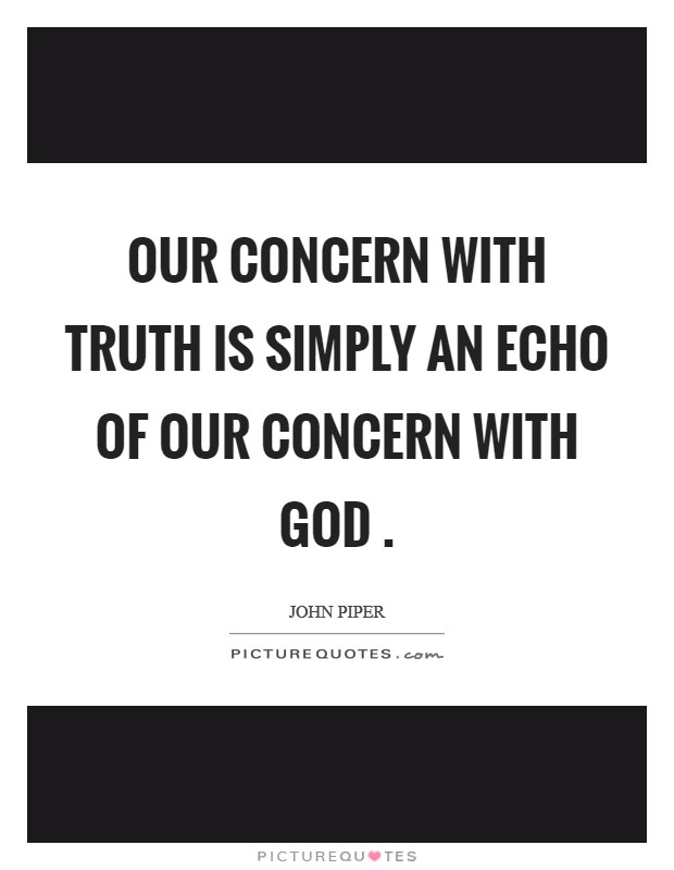 Our concern with truth is simply an echo of our concern with God  Picture Quote #1