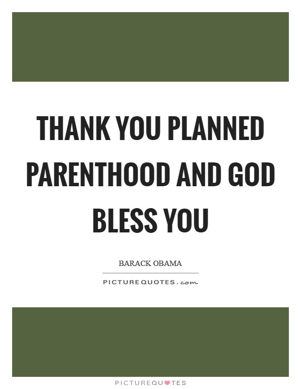 Thank you Planned Parenthood and God bless you Picture Quote #1