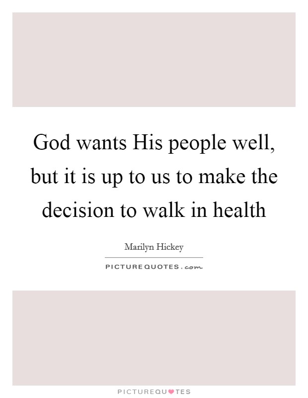 God wants His people well, but it is up to us to make the decision to walk in health Picture Quote #1