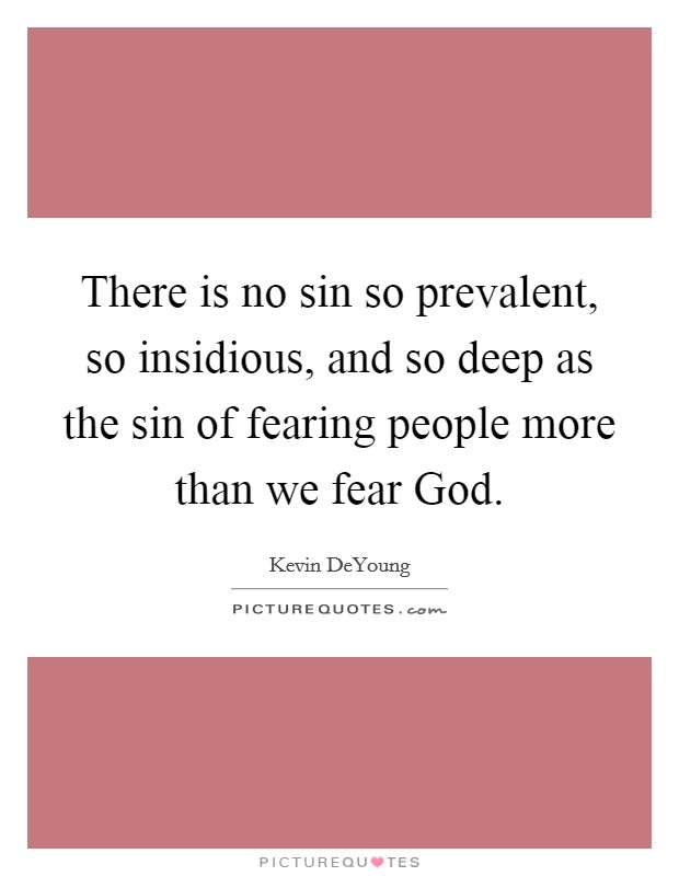 There is no sin so prevalent, so insidious, and so deep as the sin of fearing people more than we fear God Picture Quote #1