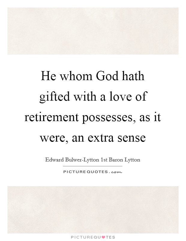 He whom God hath gifted with a love of retirement possesses, as it were, an extra sense Picture Quote #1