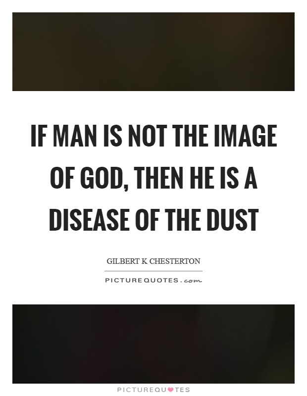 If man is not the image of God, then he is a disease of the dust Picture Quote #1