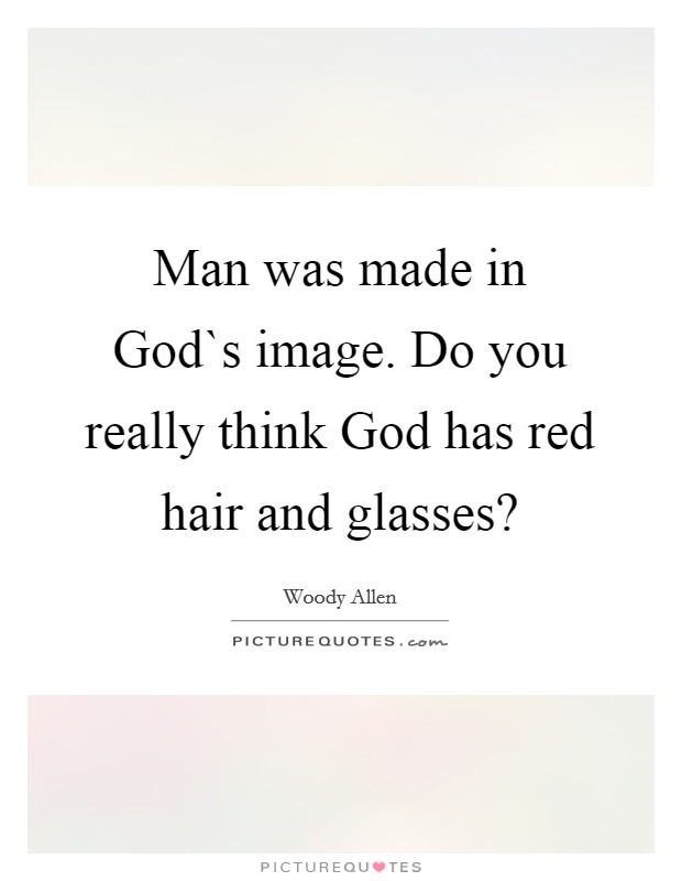 Man was made in God`s image. Do you really think God has red hair and glasses? Picture Quote #1