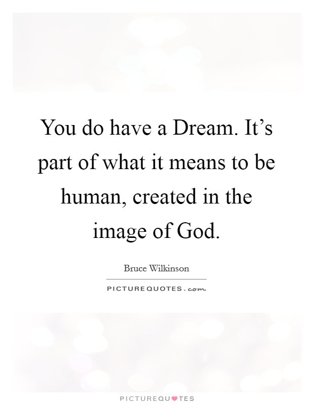 You do have a Dream. It’s part of what it means to be human, created in the image of God Picture Quote #1