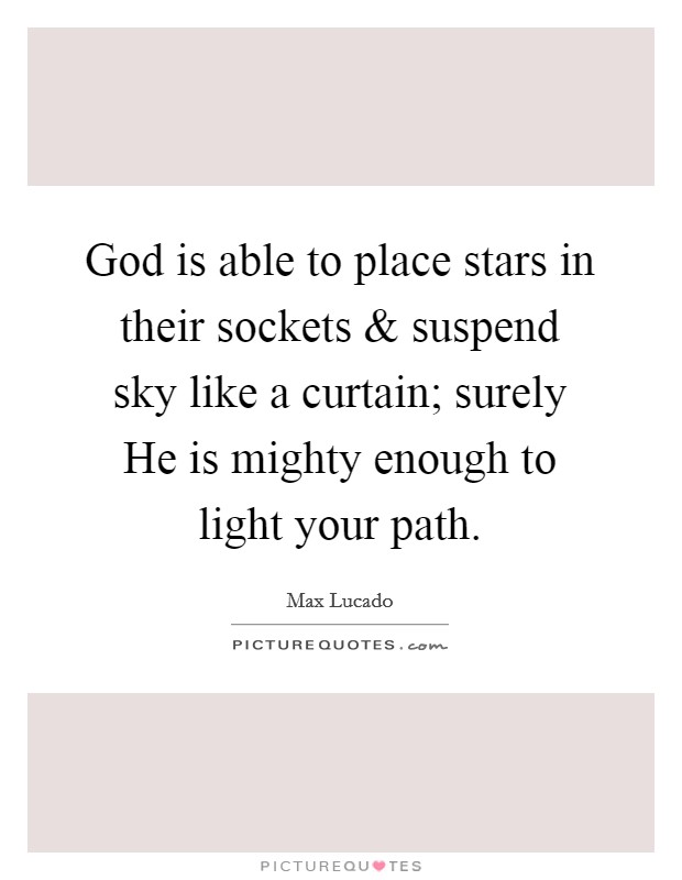 God is able to place stars in their sockets and suspend sky like a curtain; surely He is mighty enough to light your path Picture Quote #1