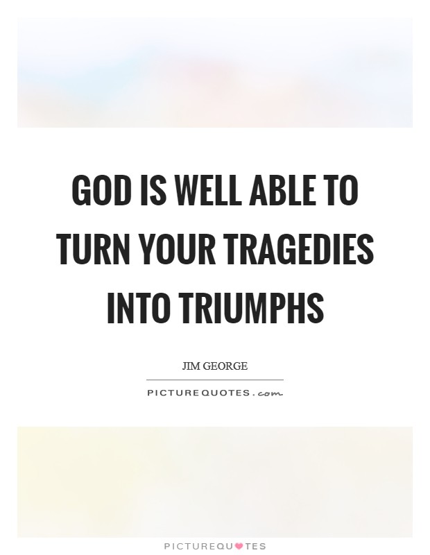 God is well able to turn your tragedies into triumphs Picture Quote #1