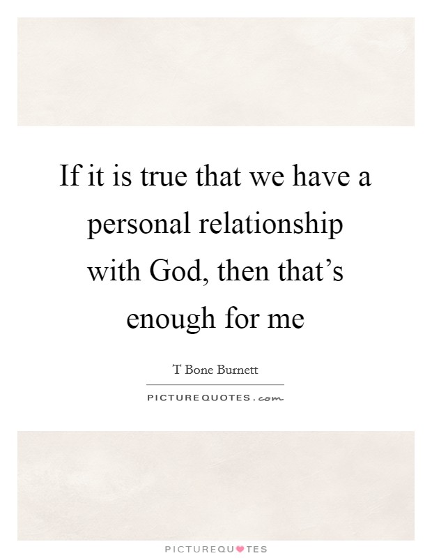 If it is true that we have a personal relationship with God, then that’s enough for me Picture Quote #1