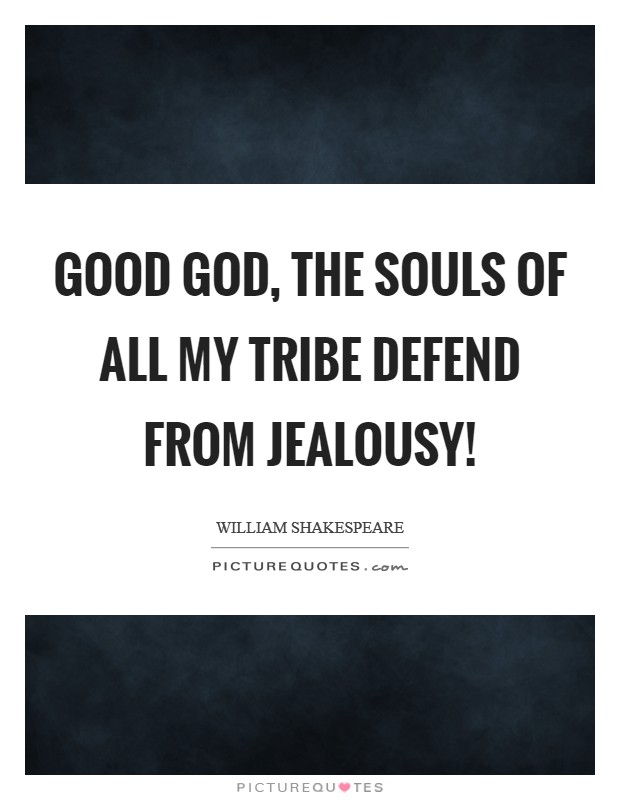 Good God, the souls of all my tribe defend From jealousy! Picture Quote #1