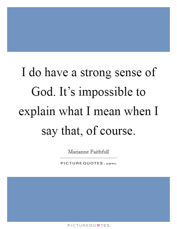 I do have a strong sense of God. It’s impossible to explain what I mean when I say that, of course Picture Quote #1