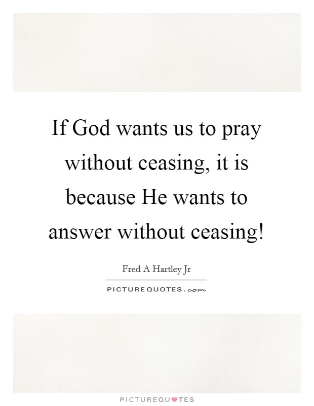If God wants us to pray without ceasing, it is because He wants to answer without ceasing! Picture Quote #1