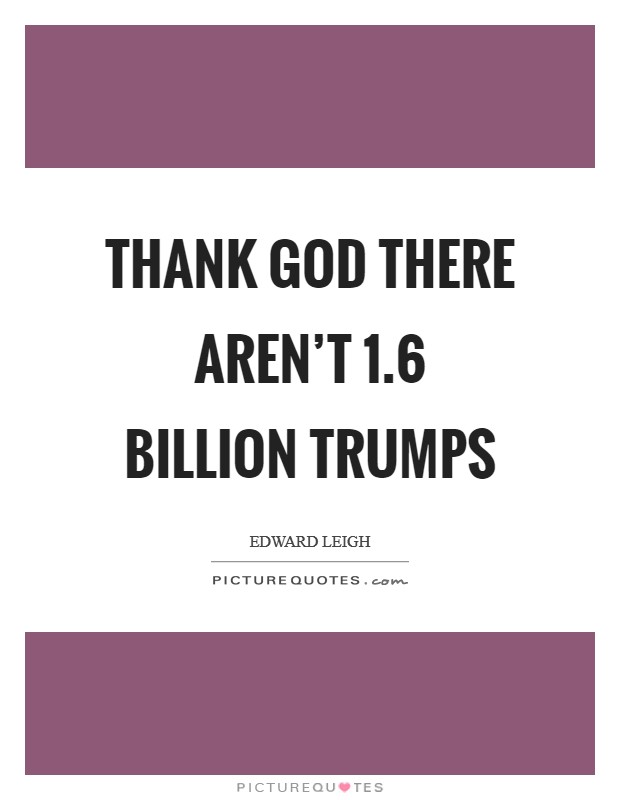 Thank God there aren’t 1.6 billion Trumps Picture Quote #1