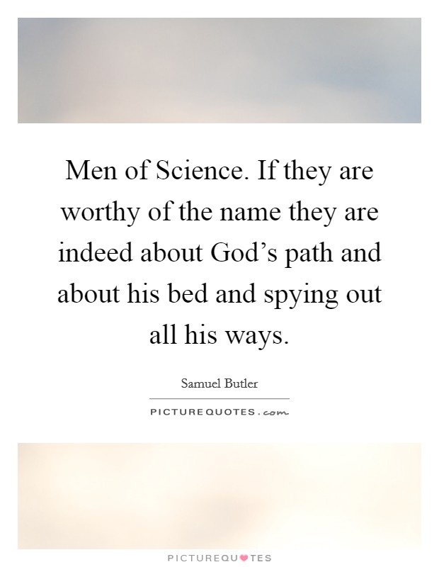 Men of Science. If they are worthy of the name they are indeed about God’s path and about his bed and spying out all his ways Picture Quote #1