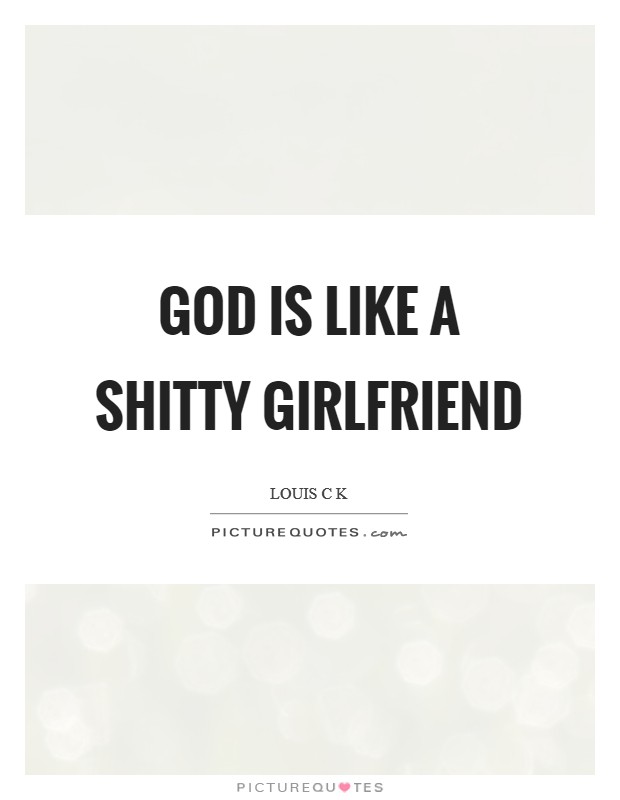 God is like a shitty girlfriend Picture Quote #1
