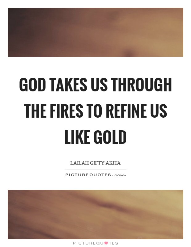 God takes us through the fires to refine us like gold Picture Quote #1
