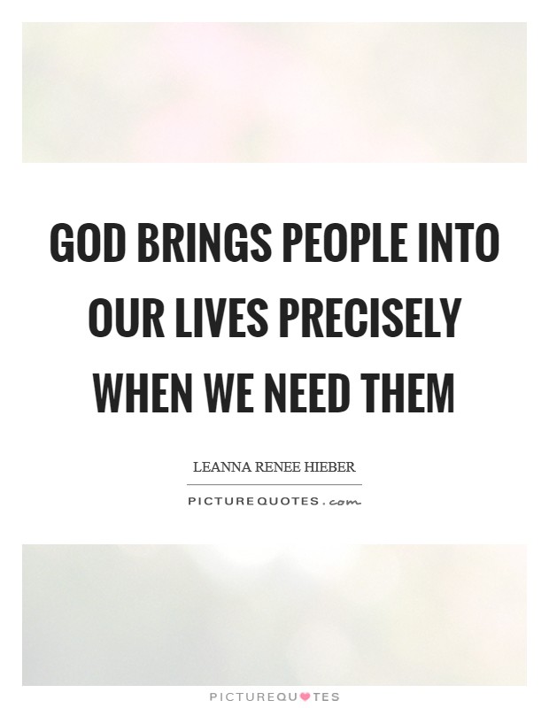 God brings people into our lives precisely when we need them Picture Quote #1
