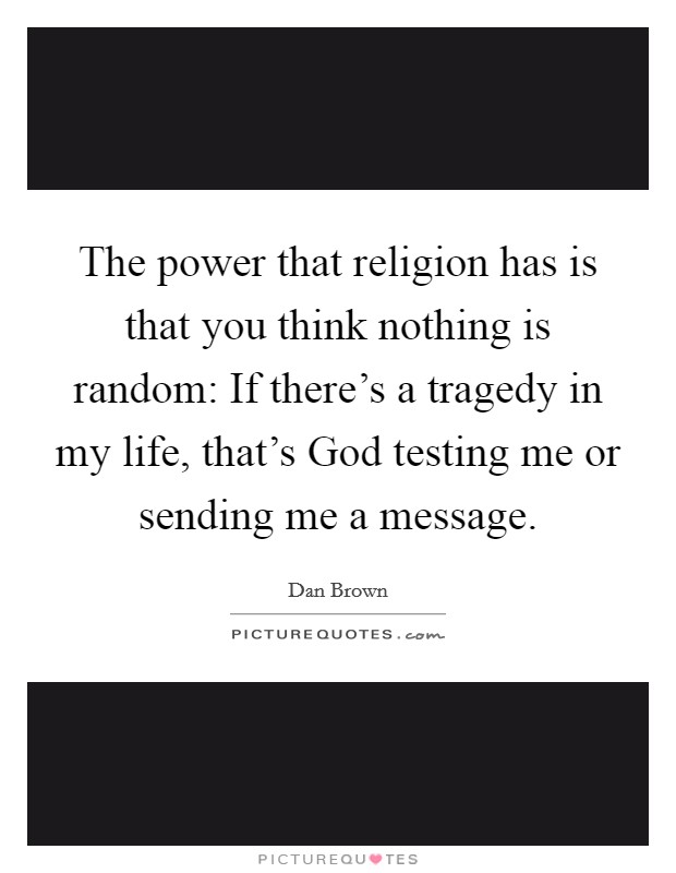 The power that religion has is that you think nothing is random: If there’s a tragedy in my life, that’s God testing me or sending me a message Picture Quote #1