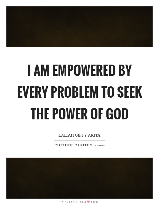 I am empowered by every problem to seek the power of God Picture Quote #1