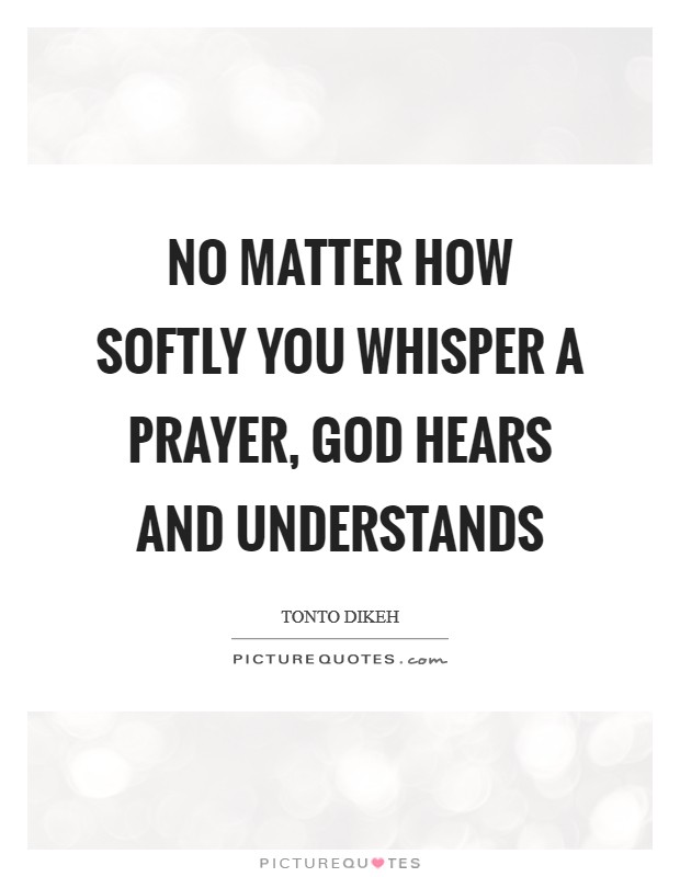 No matter how softly you whisper a prayer, God hears and understands Picture Quote #1