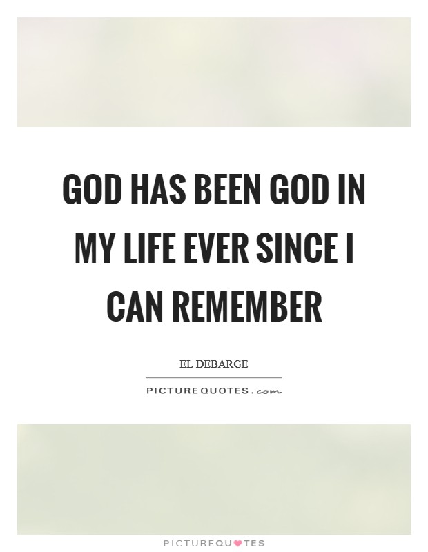God has been God in my life ever since I can remember Picture Quote #1