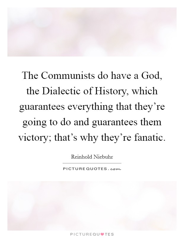 The Communists do have a God, the Dialectic of History, which guarantees everything that they're going to do and guarantees them victory; that's why they're fanatic. Picture Quote #1