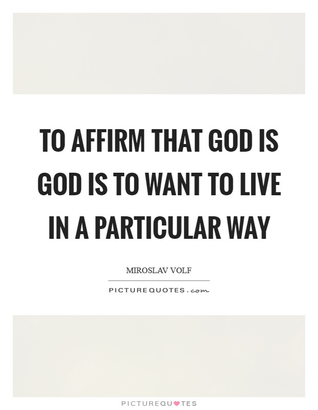 To affirm that God is God is to want to live in a particular way Picture Quote #1