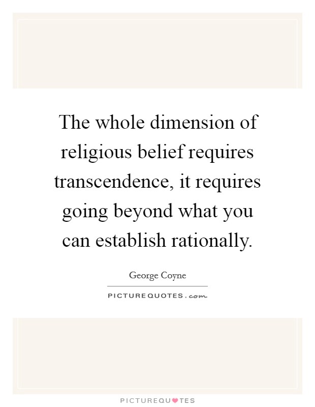The whole dimension of religious belief requires transcendence, it requires going beyond what you can establish rationally Picture Quote #1