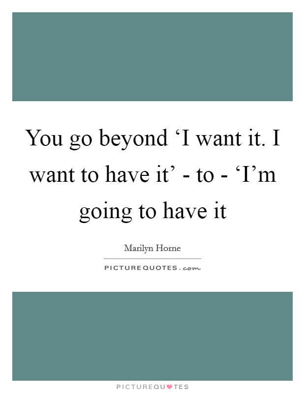 You go beyond ‘I want it. I want to have it’ - to - ‘I’m going to have it Picture Quote #1