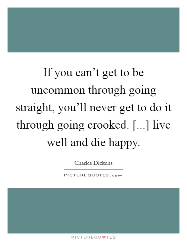 If you can’t get to be uncommon through going straight, you’ll never get to do it through going crooked. [...] live well and die happy Picture Quote #1