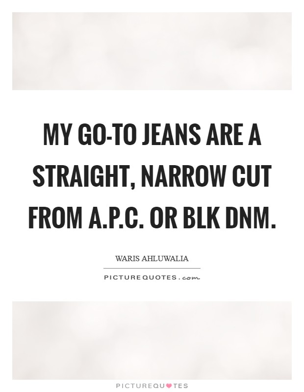 My go-to jeans are a straight, narrow cut from A.P.C. or BLK DNM Picture Quote #1