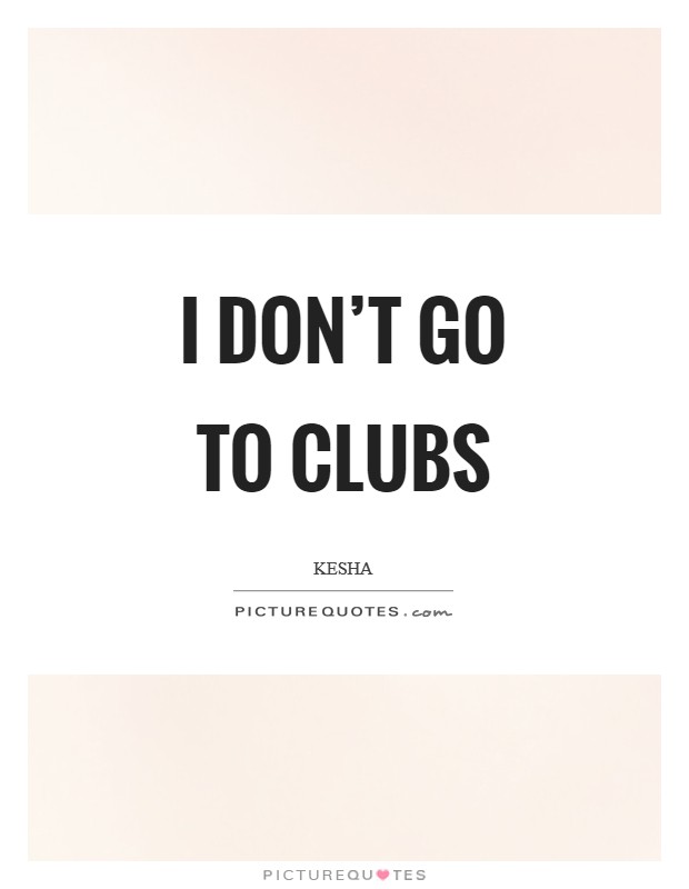 I don’t go to clubs Picture Quote #1